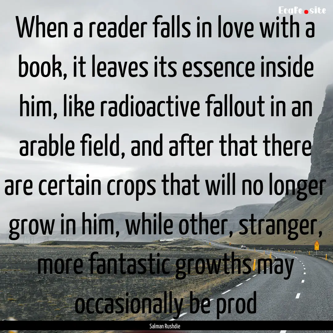 When a reader falls in love with a book,.... : Quote by Salman Rushdie