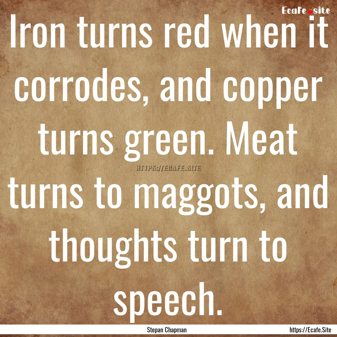 Iron turns red when it corrodes, and copper.... : Quote by Stepan Chapman