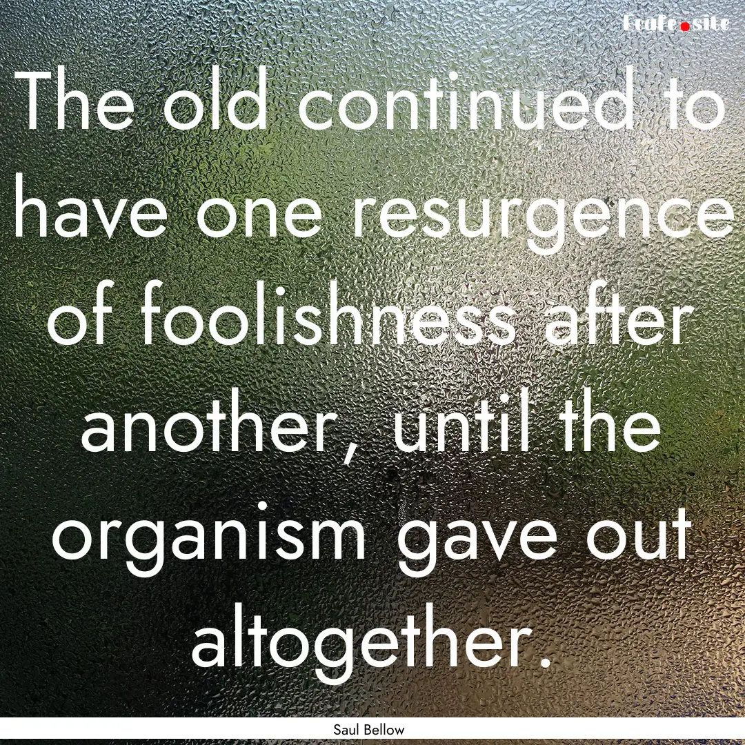 The old continued to have one resurgence.... : Quote by Saul Bellow