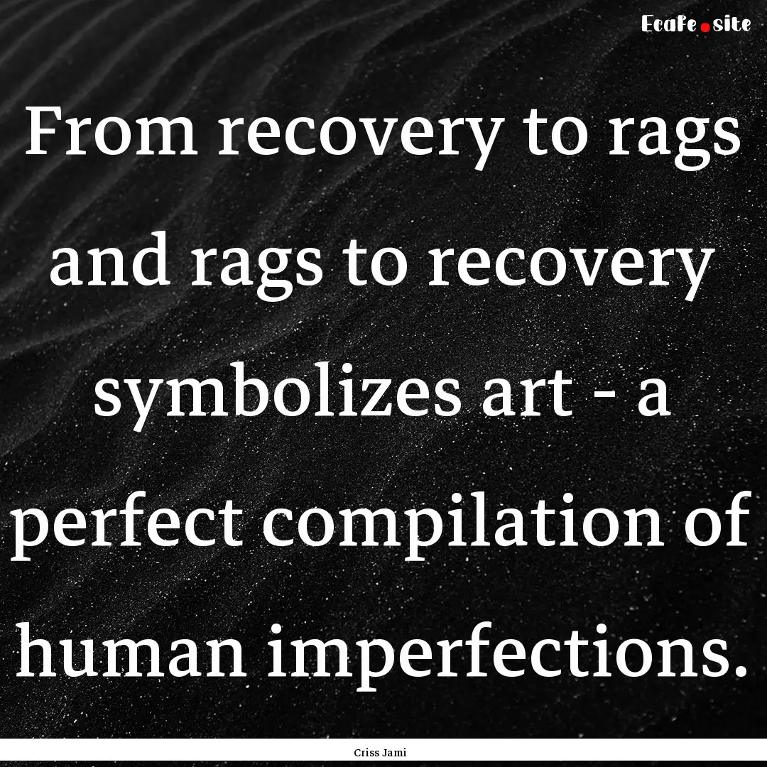 From recovery to rags and rags to recovery.... : Quote by Criss Jami