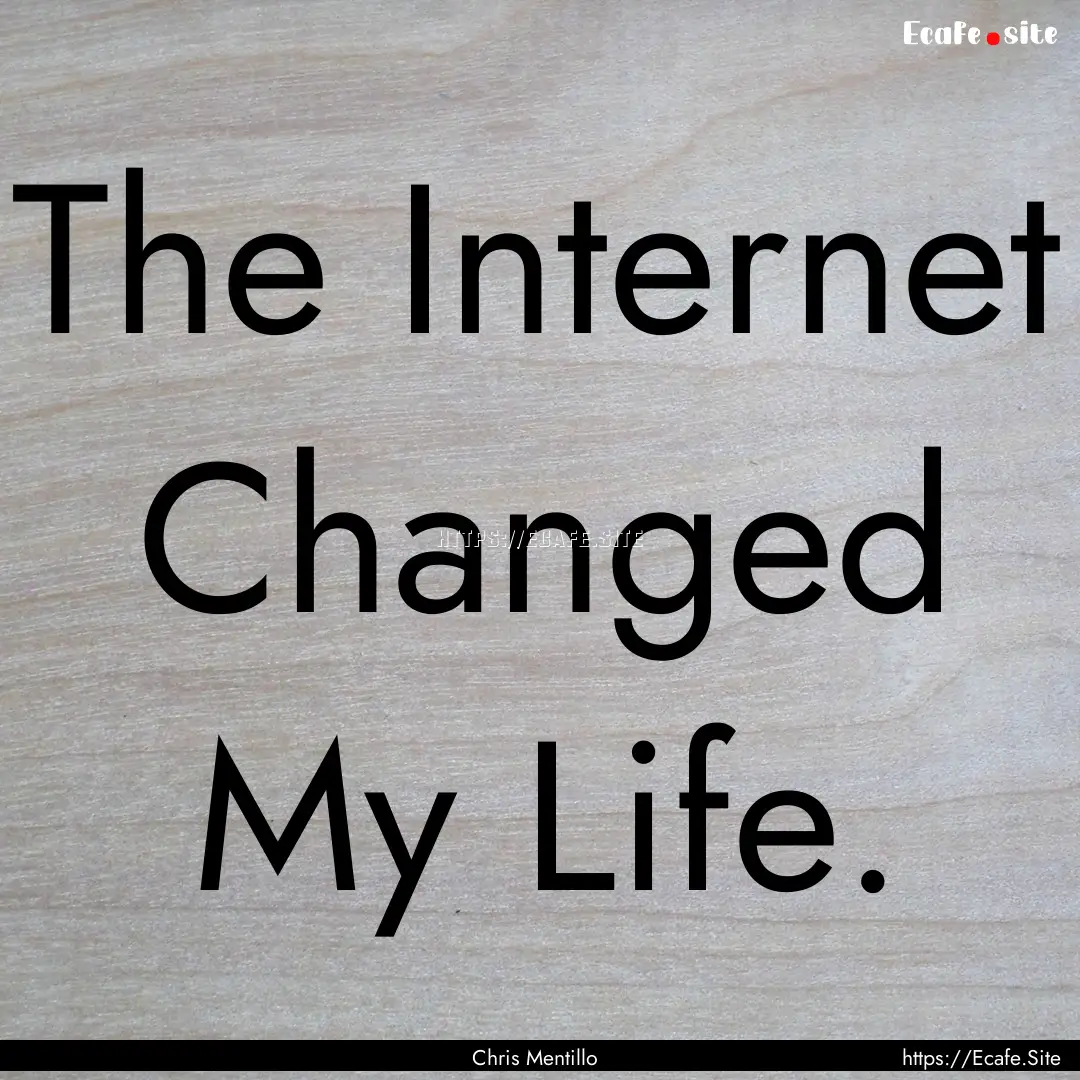 The Internet Changed My Life. : Quote by Chris Mentillo