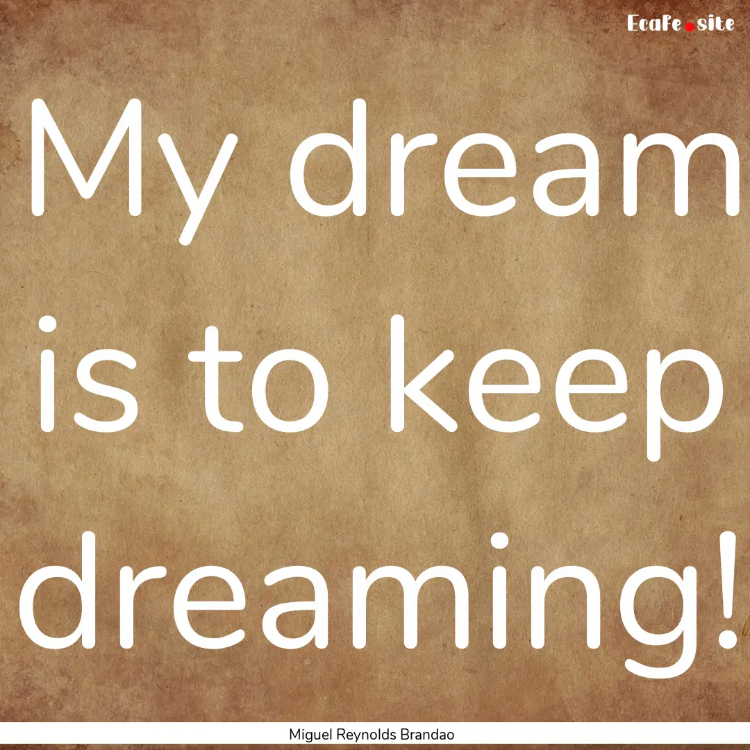 My dream is to keep dreaming! : Quote by Miguel Reynolds Brandao