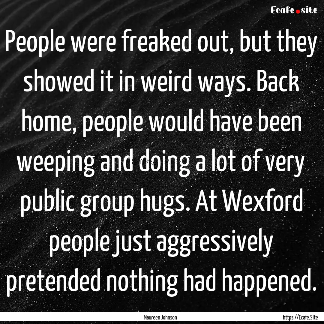 People were freaked out, but they showed.... : Quote by Maureen Johnson