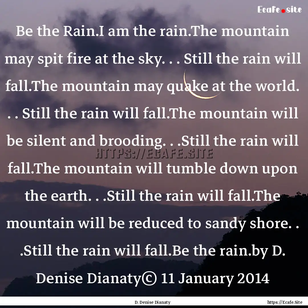 Be the Rain.I am the rain.The mountain may.... : Quote by D. Denise Dianaty