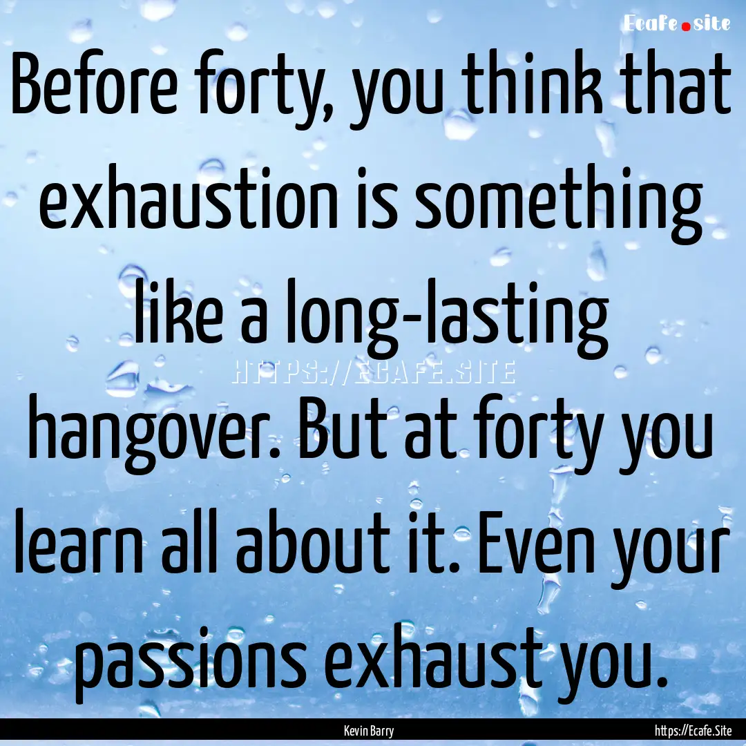 Before forty, you think that exhaustion is.... : Quote by Kevin Barry