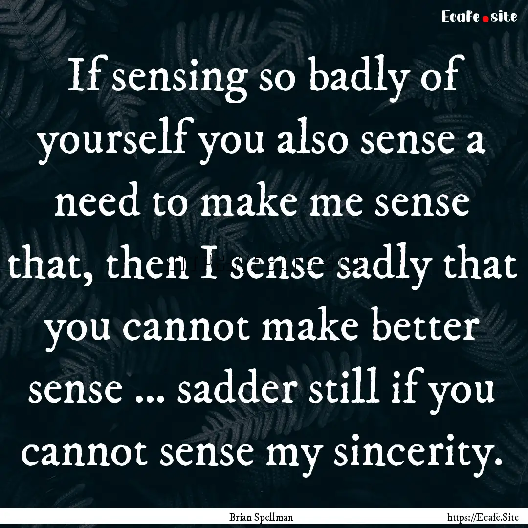 If sensing so badly of yourself you also.... : Quote by Brian Spellman