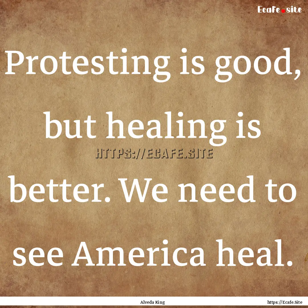 Protesting is good, but healing is better..... : Quote by Alveda King