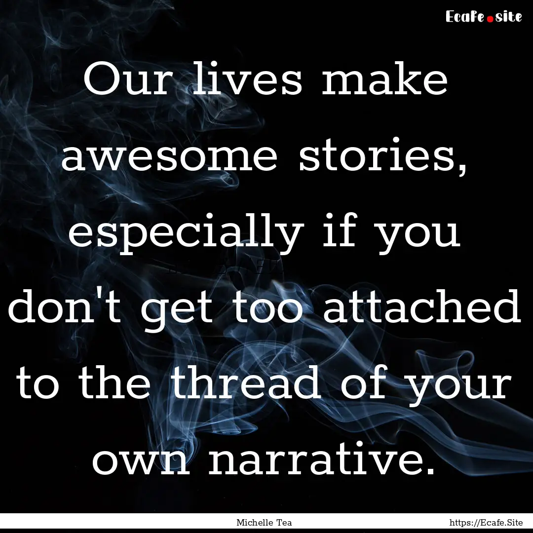 Our lives make awesome stories, especially.... : Quote by Michelle Tea