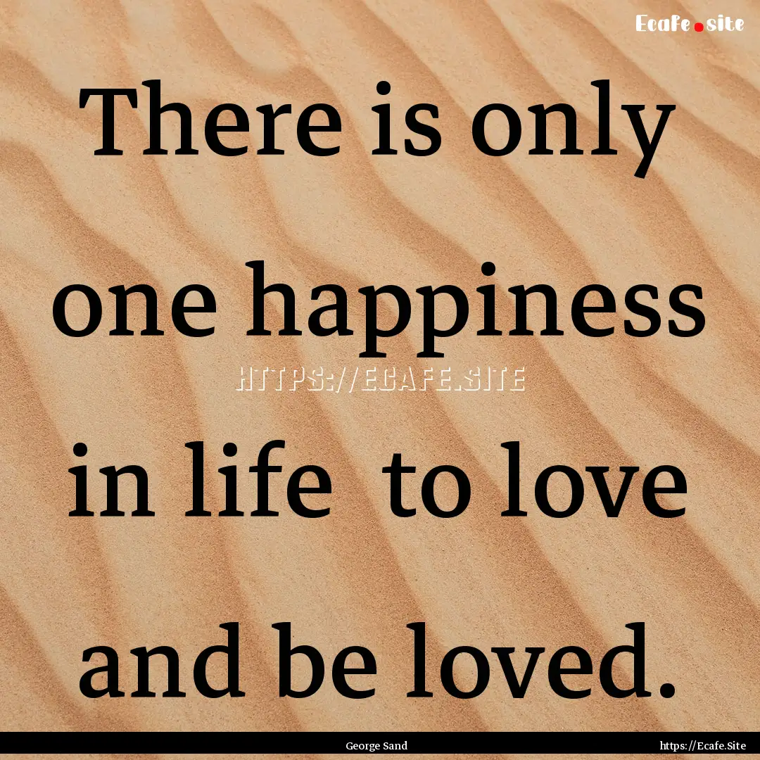 There is only one happiness in life to love.... : Quote by George Sand