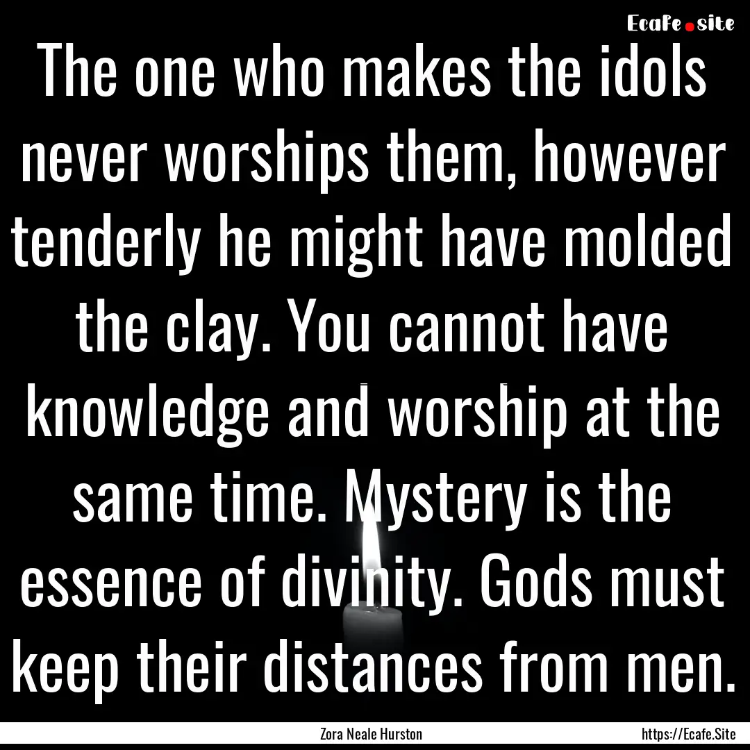 The one who makes the idols never worships.... : Quote by Zora Neale Hurston