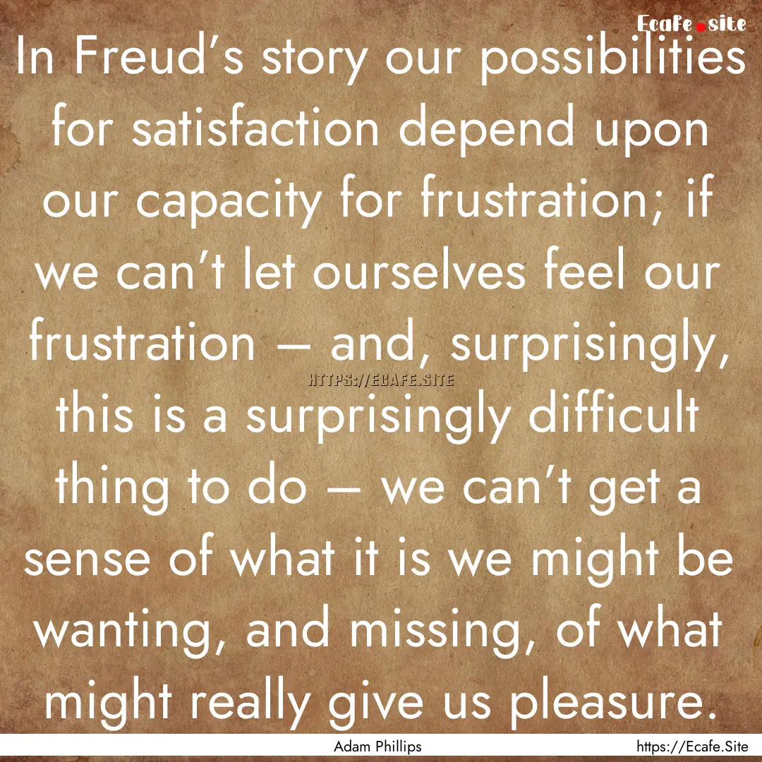 In Freud’s story our possibilities for.... : Quote by Adam Phillips