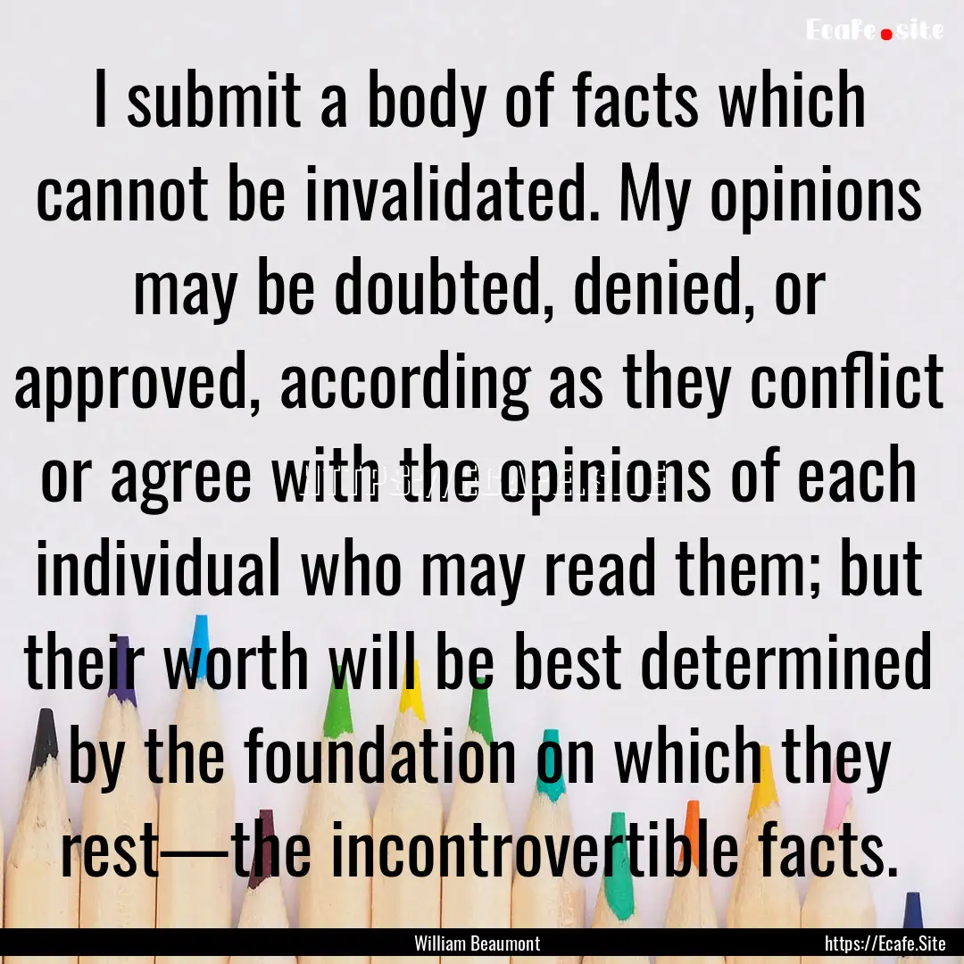 I submit a body of facts which cannot be.... : Quote by William Beaumont