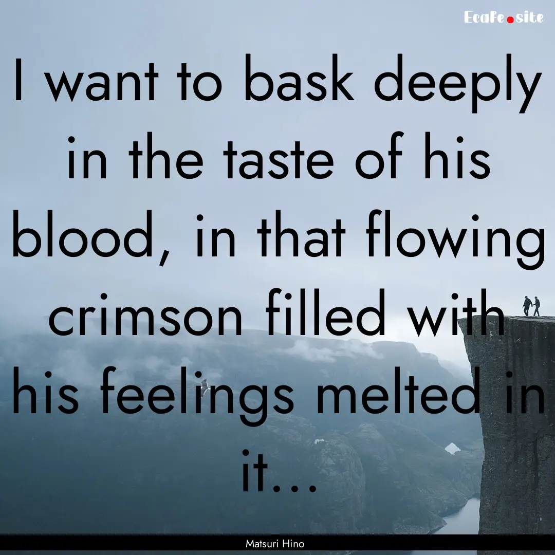 I want to bask deeply in the taste of his.... : Quote by Matsuri Hino