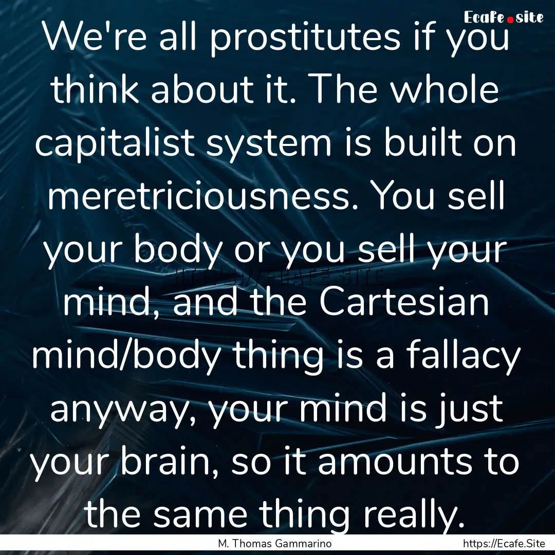 We're all prostitutes if you think about.... : Quote by M. Thomas Gammarino