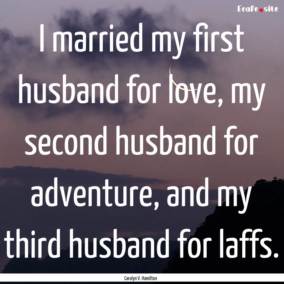 I married my first husband for love, my second.... : Quote by Carolyn V. Hamilton