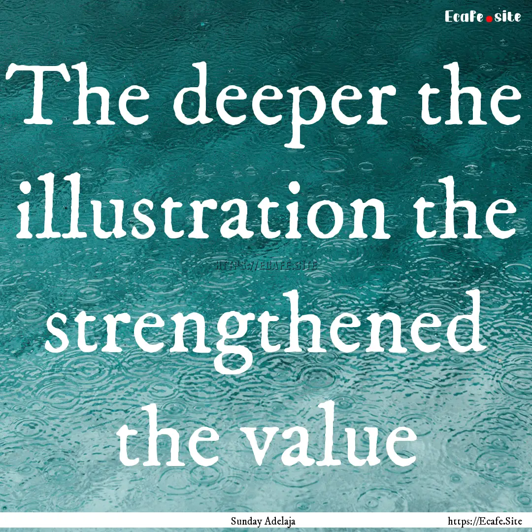 The deeper the illustration the strengthened.... : Quote by Sunday Adelaja