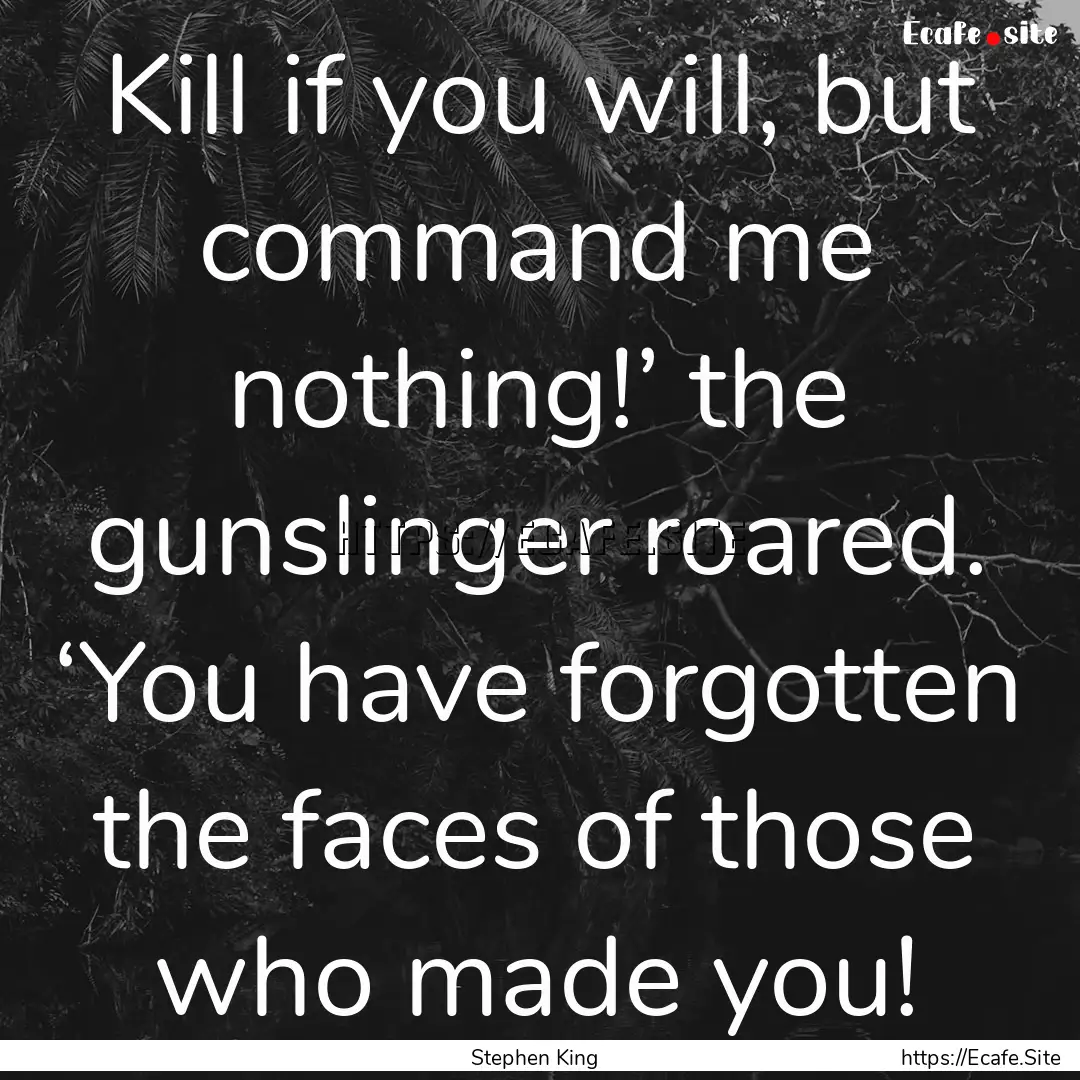 Kill if you will, but command me nothing!’.... : Quote by Stephen King