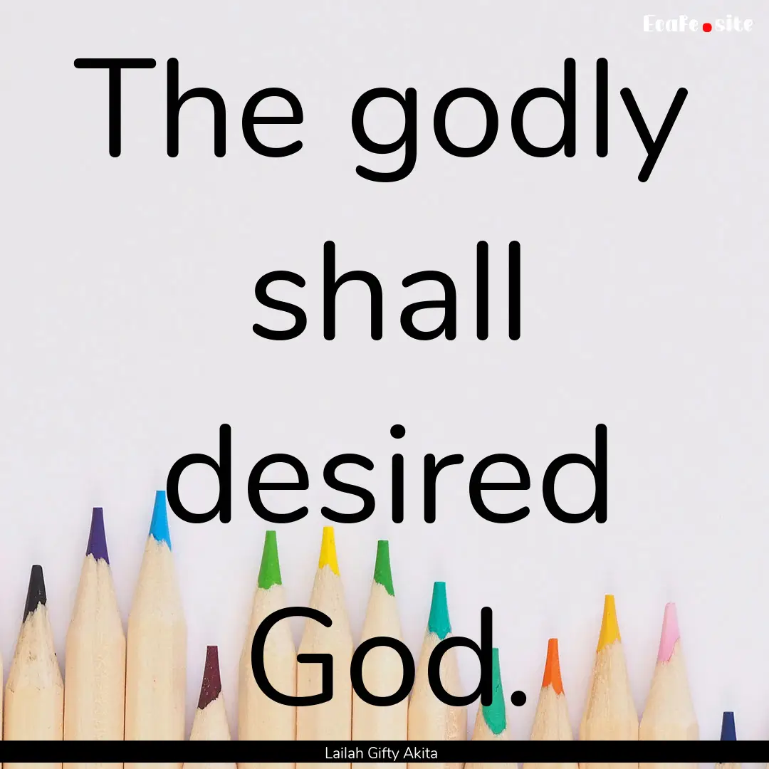 The godly shall desired God. : Quote by Lailah Gifty Akita