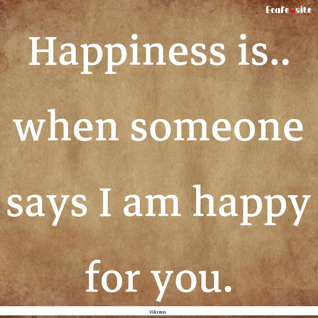 Happiness is.. when someone says I am happy.... : Quote by Vikrmn