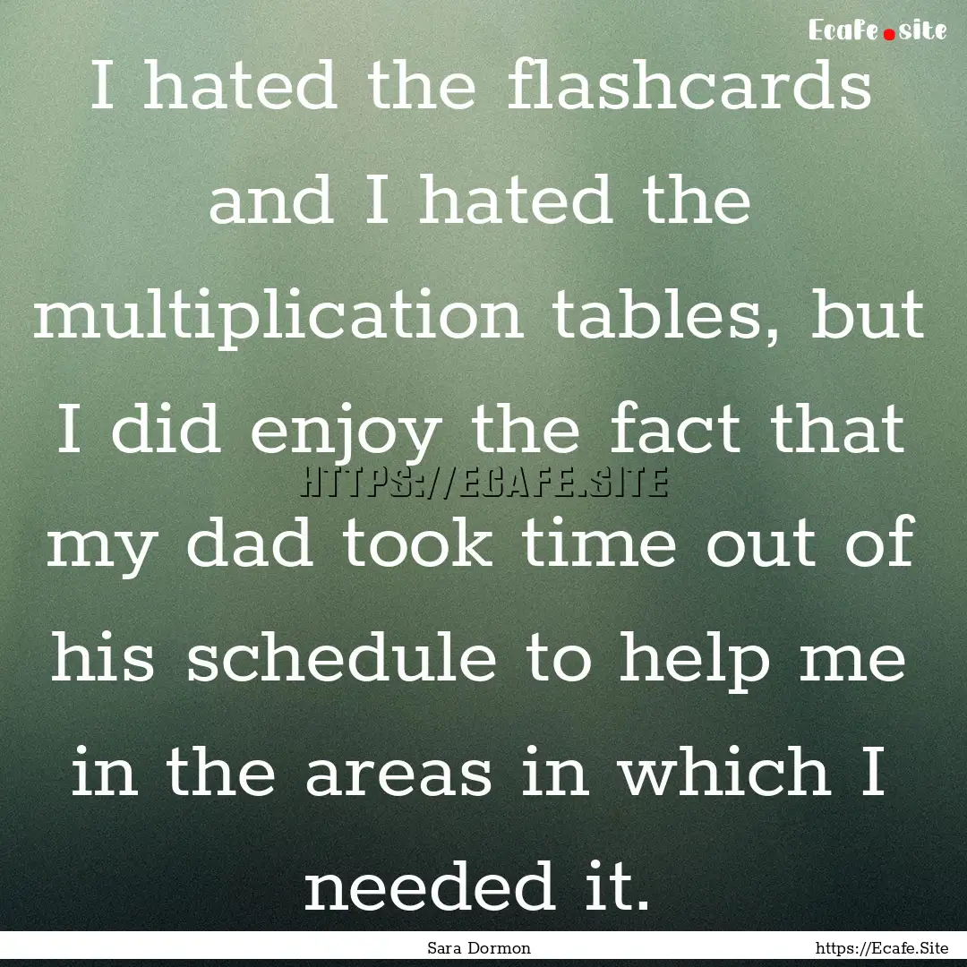 I hated the flashcards and I hated the multiplication.... : Quote by Sara Dormon