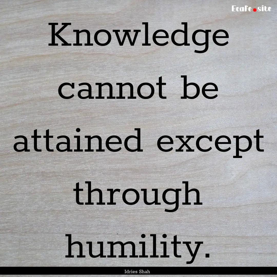 Knowledge cannot be attained except through.... : Quote by Idries Shah