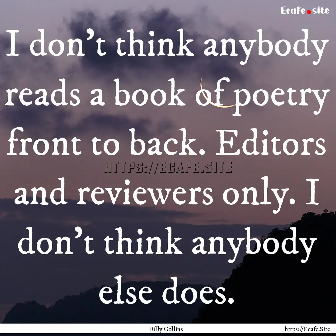 I don't think anybody reads a book of poetry.... : Quote by Billy Collins