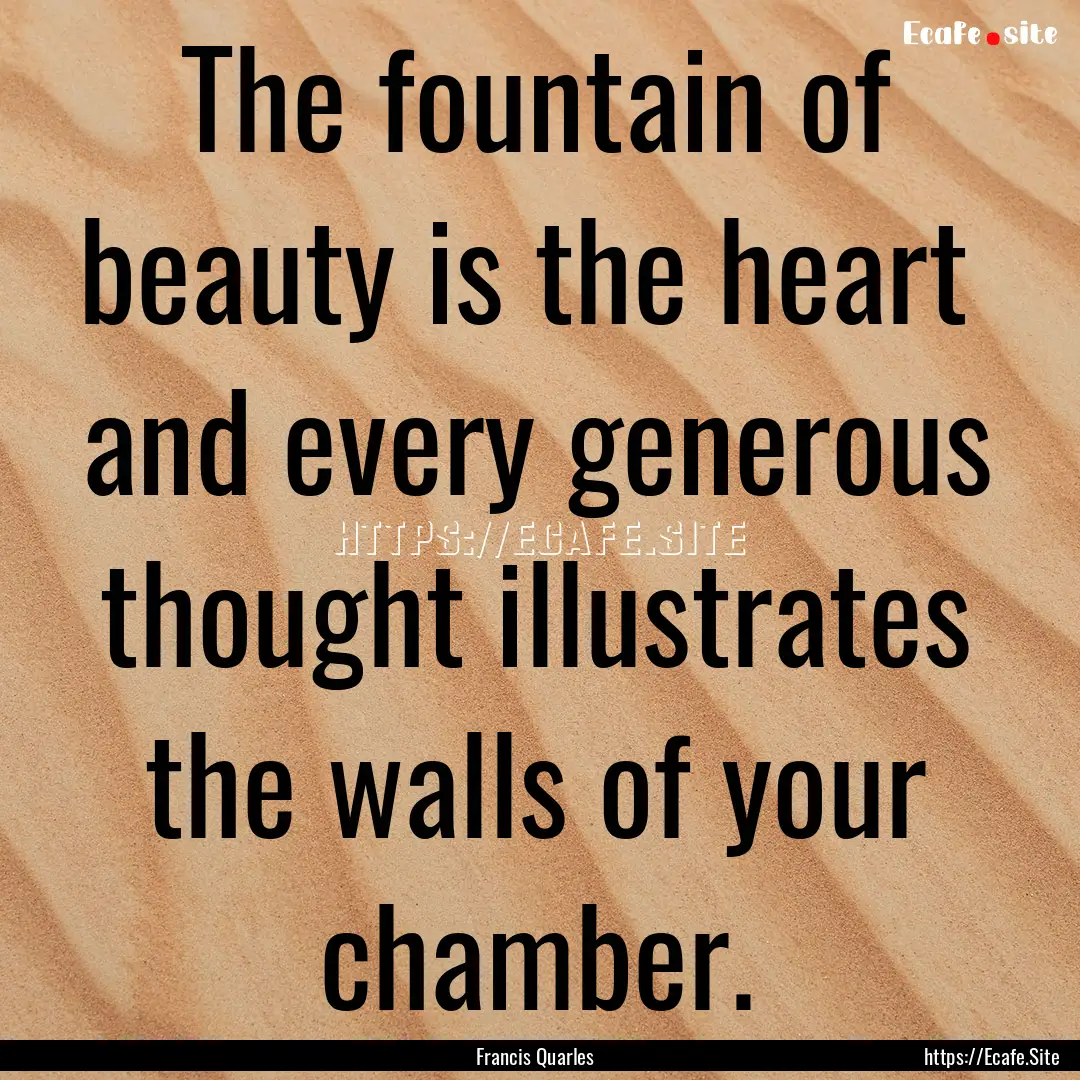 The fountain of beauty is the heart and.... : Quote by Francis Quarles