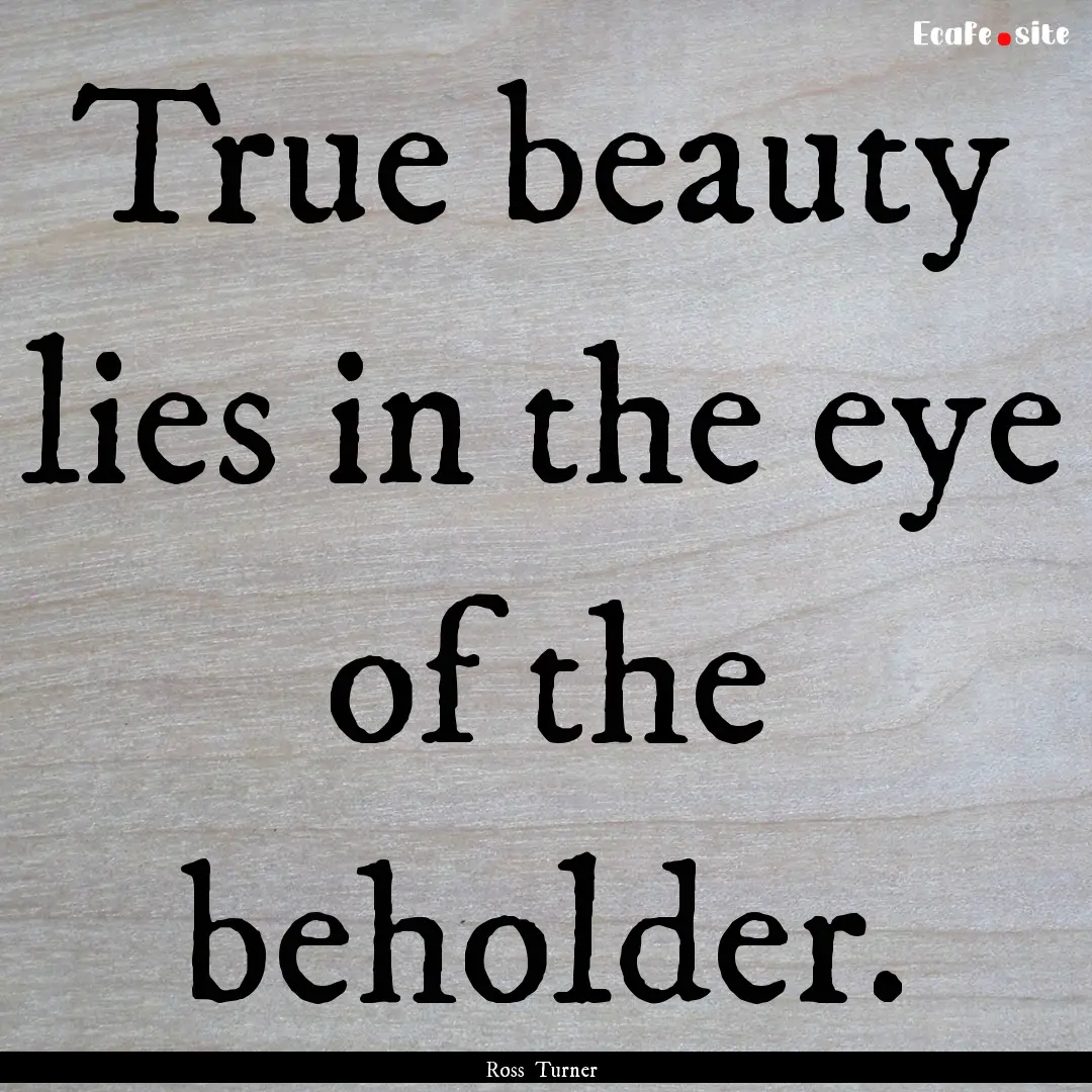 True beauty lies in the eye of the beholder..... : Quote by Ross Turner