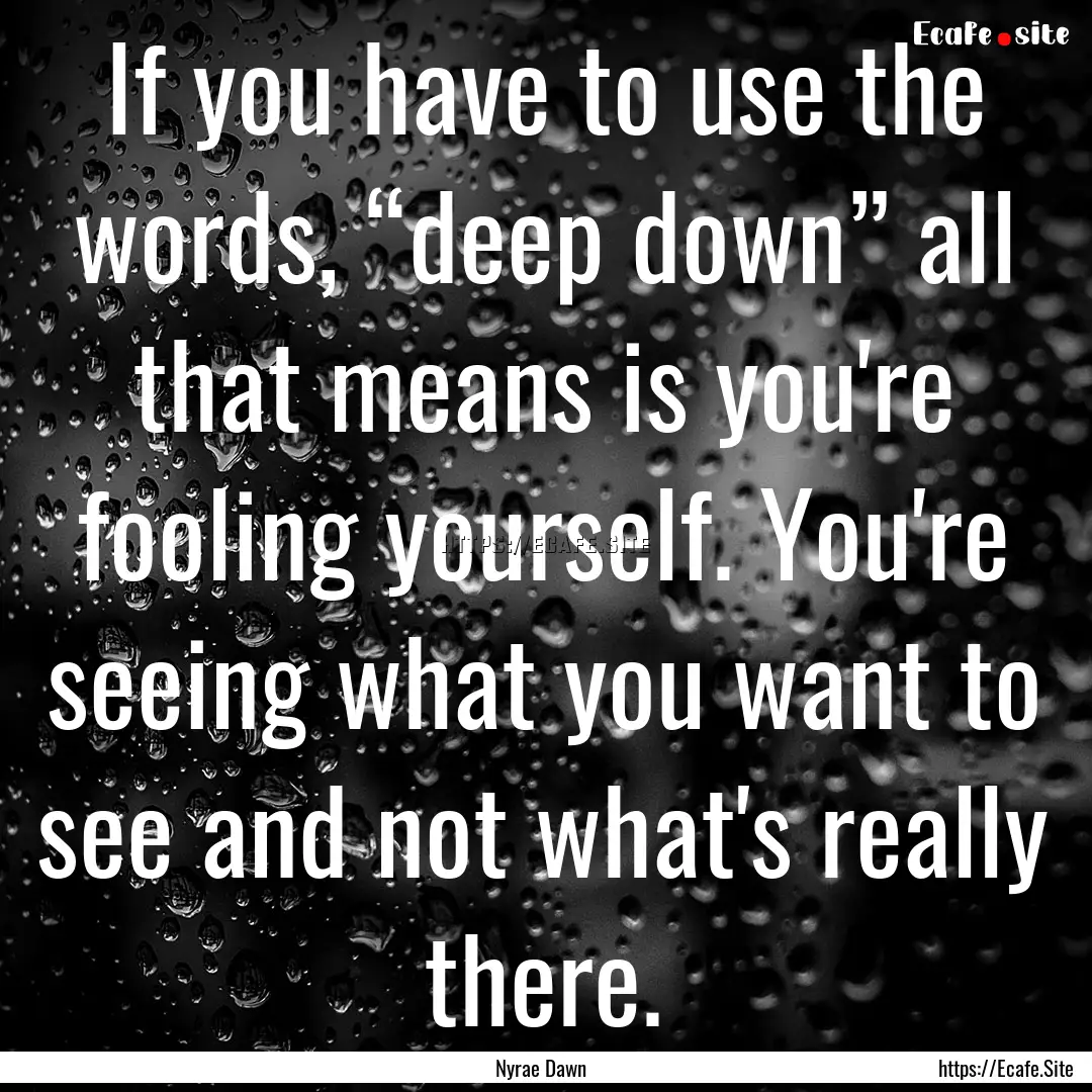 If you have to use the words, “deep down”.... : Quote by Nyrae Dawn