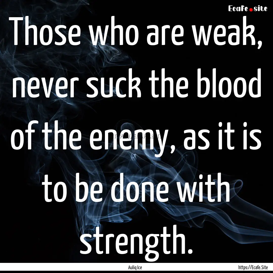 Those who are weak, never suck the blood.... : Quote by Auliq Ice