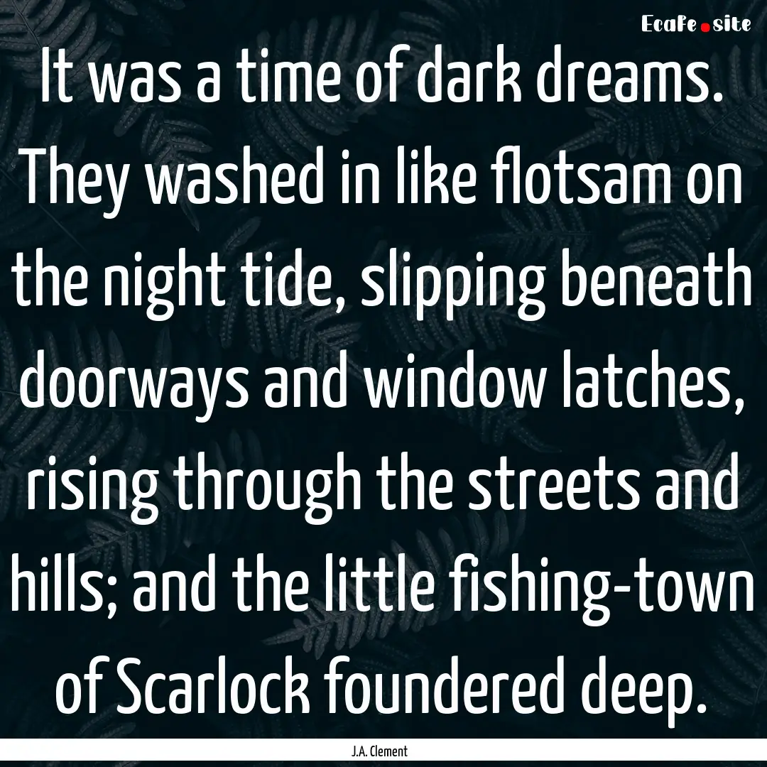 It was a time of dark dreams. They washed.... : Quote by J.A. Clement