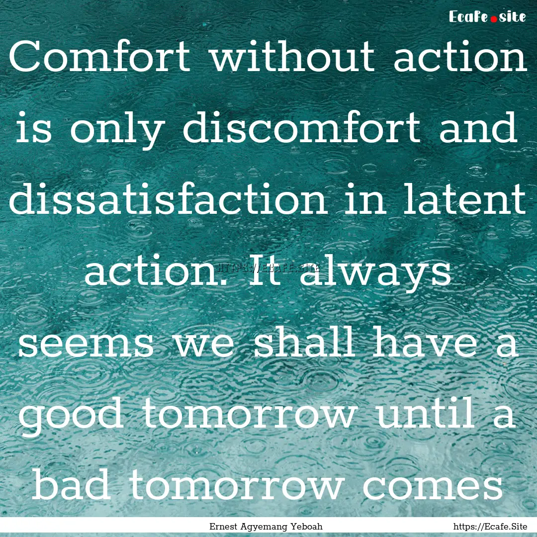 Comfort without action is only discomfort.... : Quote by Ernest Agyemang Yeboah