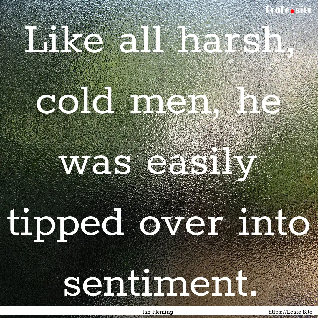 Like all harsh, cold men, he was easily tipped.... : Quote by Ian Fleming