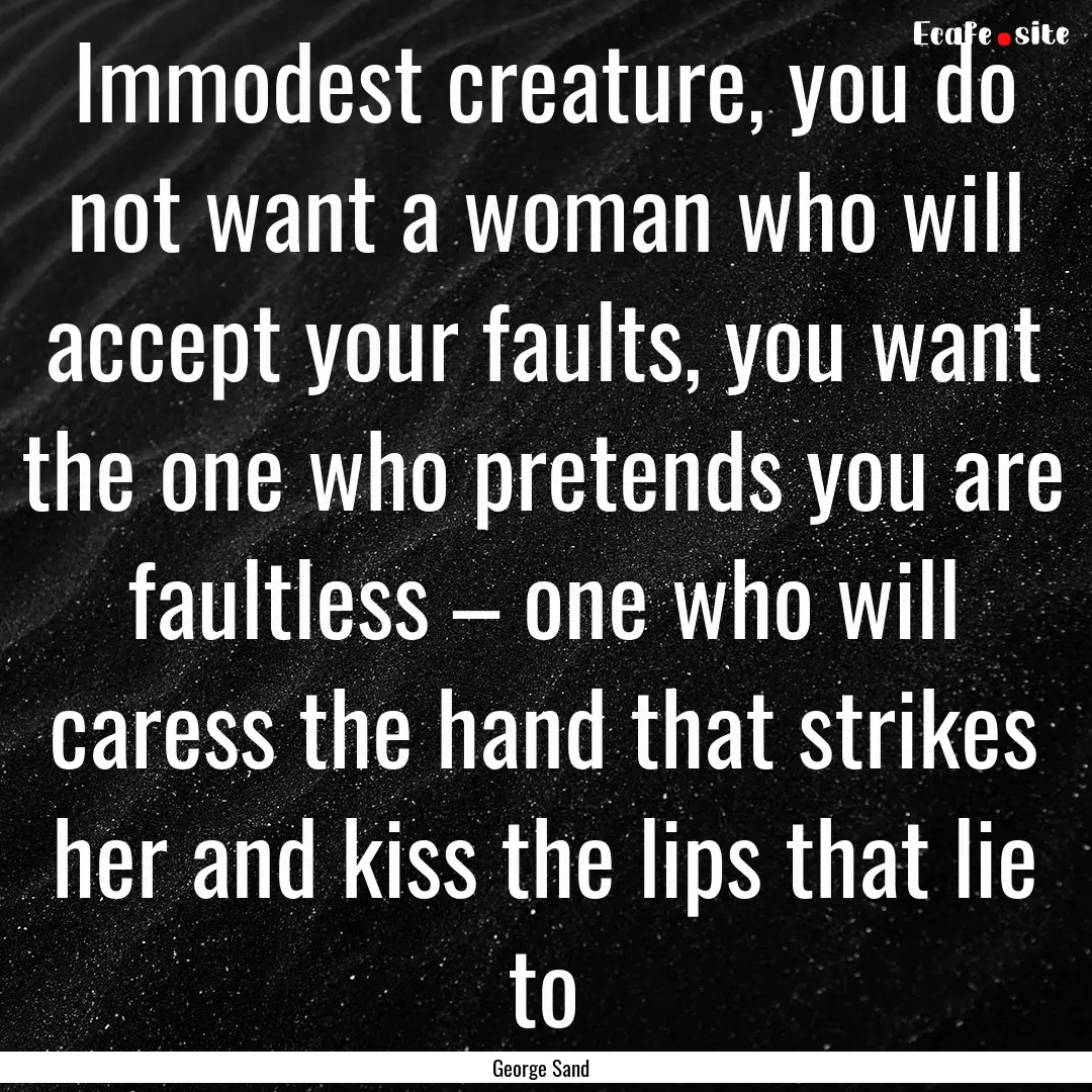 Immodest creature, you do not want a woman.... : Quote by George Sand