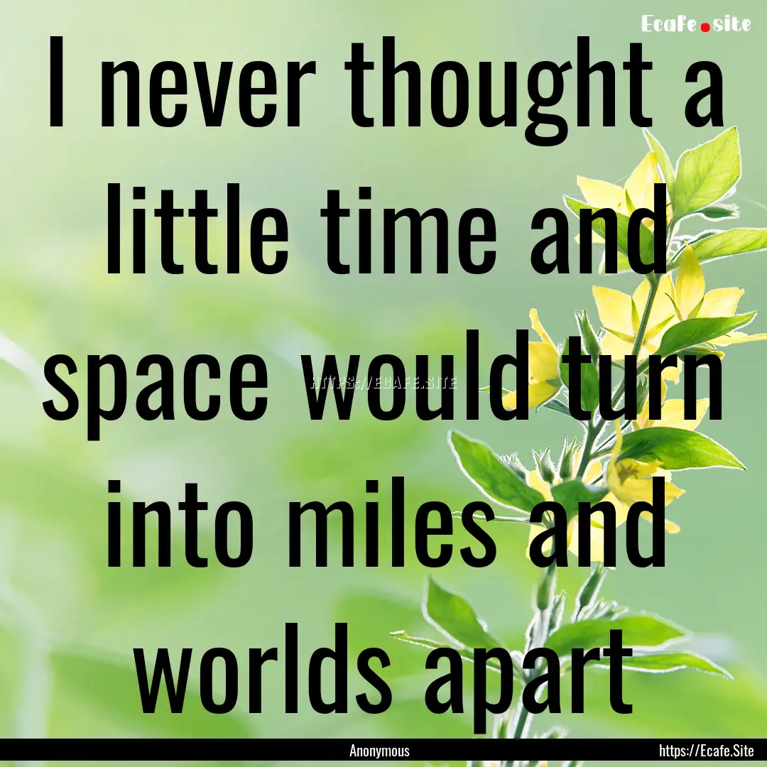 I never thought a little time and space would.... : Quote by Anonymous