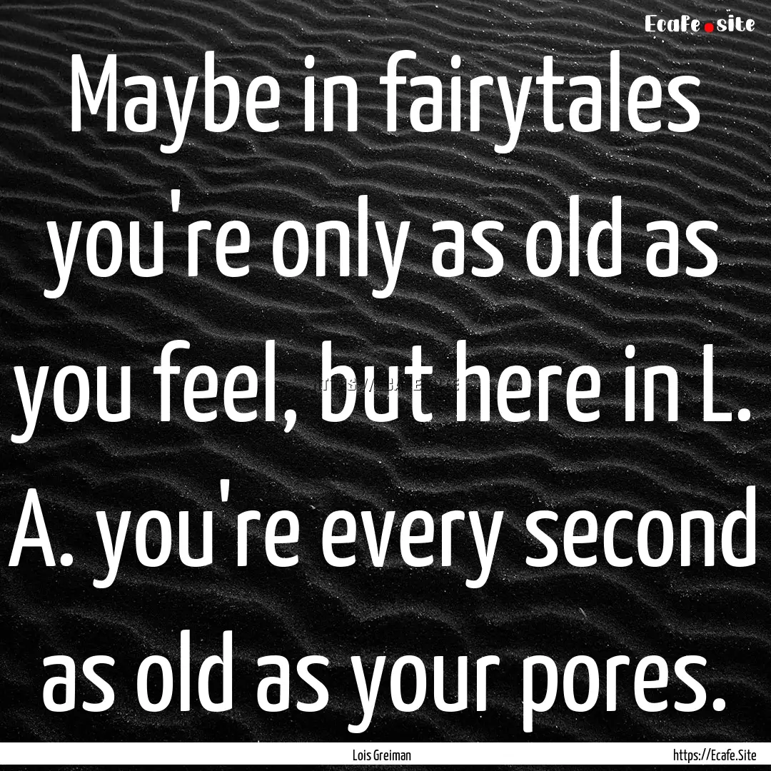 Maybe in fairytales you're only as old as.... : Quote by Lois Greiman