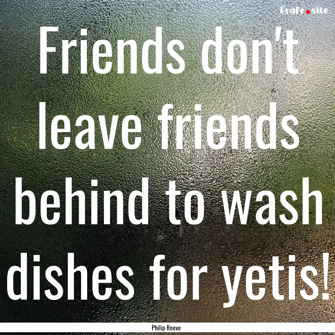 Friends don't leave friends behind to wash.... : Quote by Philip Reeve