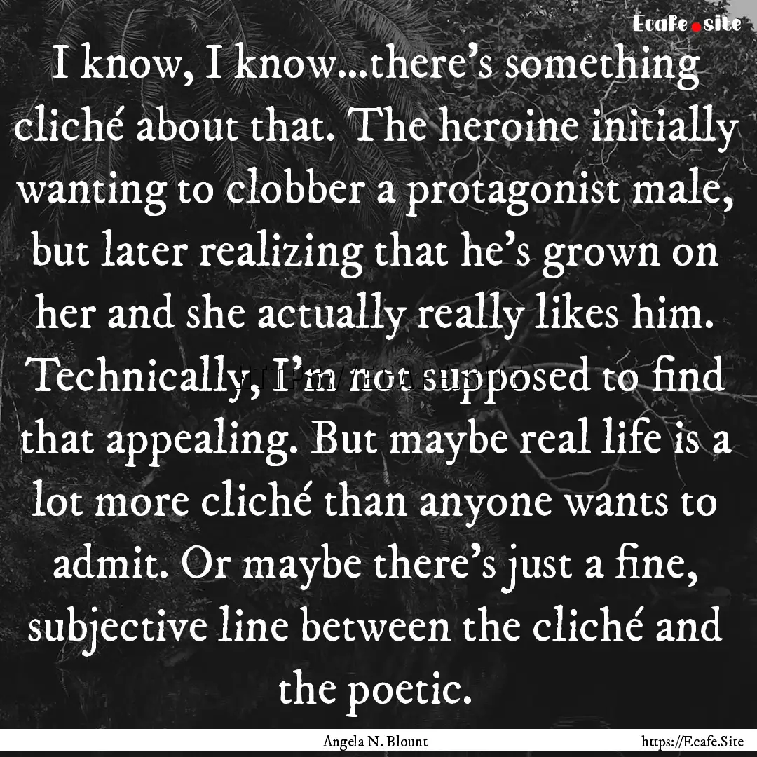 I know, I know…there’s something cliché.... : Quote by Angela N. Blount