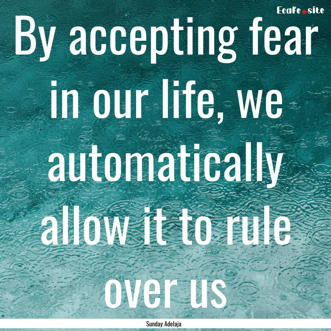 By accepting fear in our life, we automatically.... : Quote by Sunday Adelaja