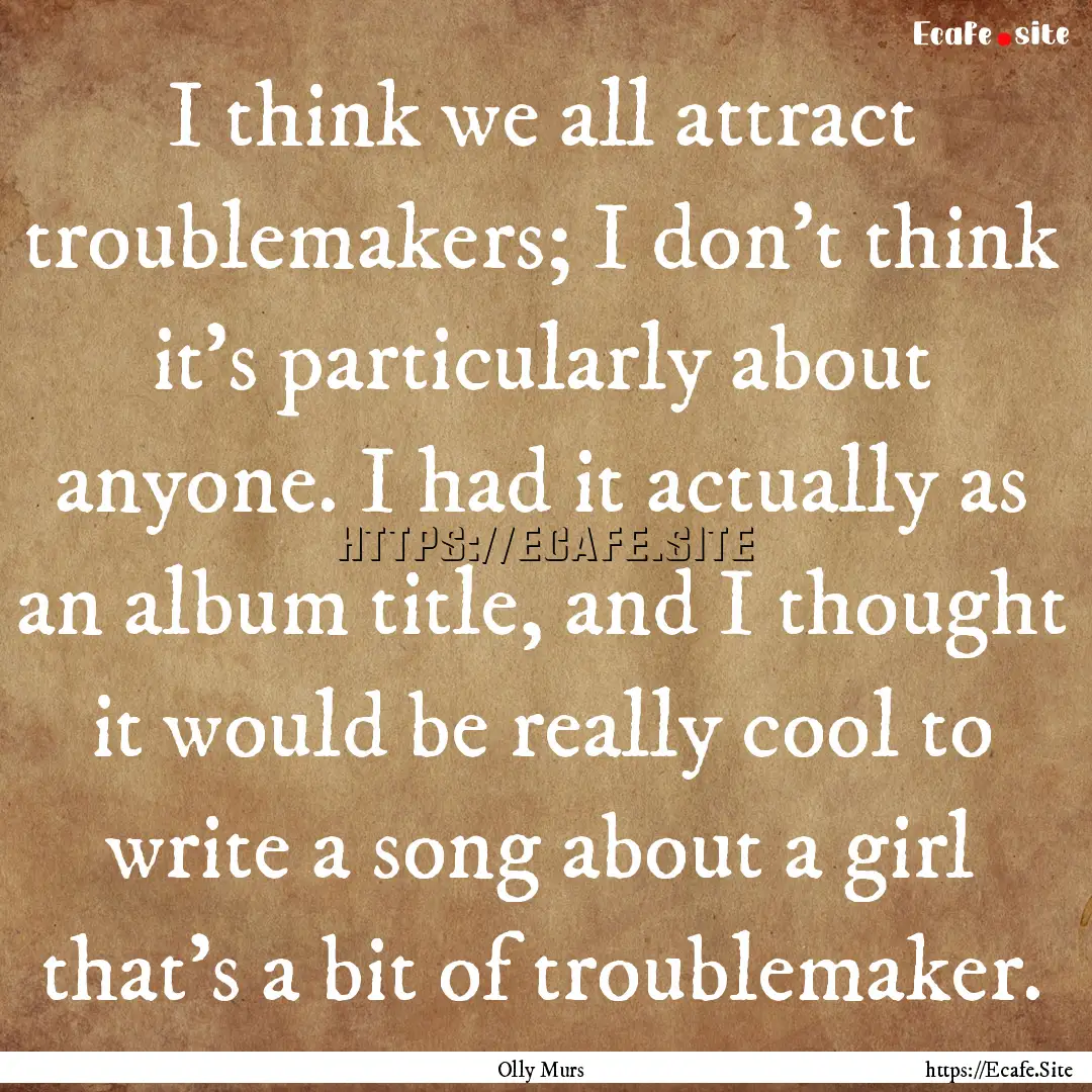 I think we all attract troublemakers; I don't.... : Quote by Olly Murs