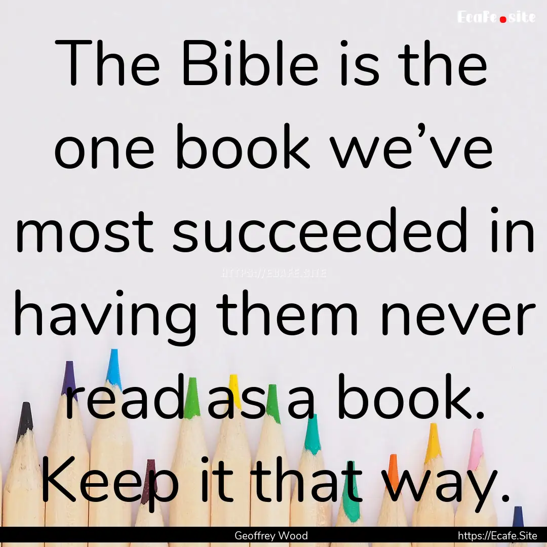 The Bible is the one book we’ve most succeeded.... : Quote by Geoffrey Wood