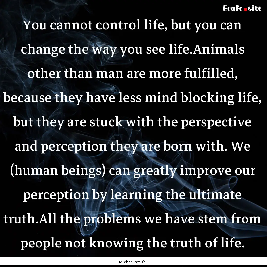 You cannot control life, but you can change.... : Quote by Michael Smith