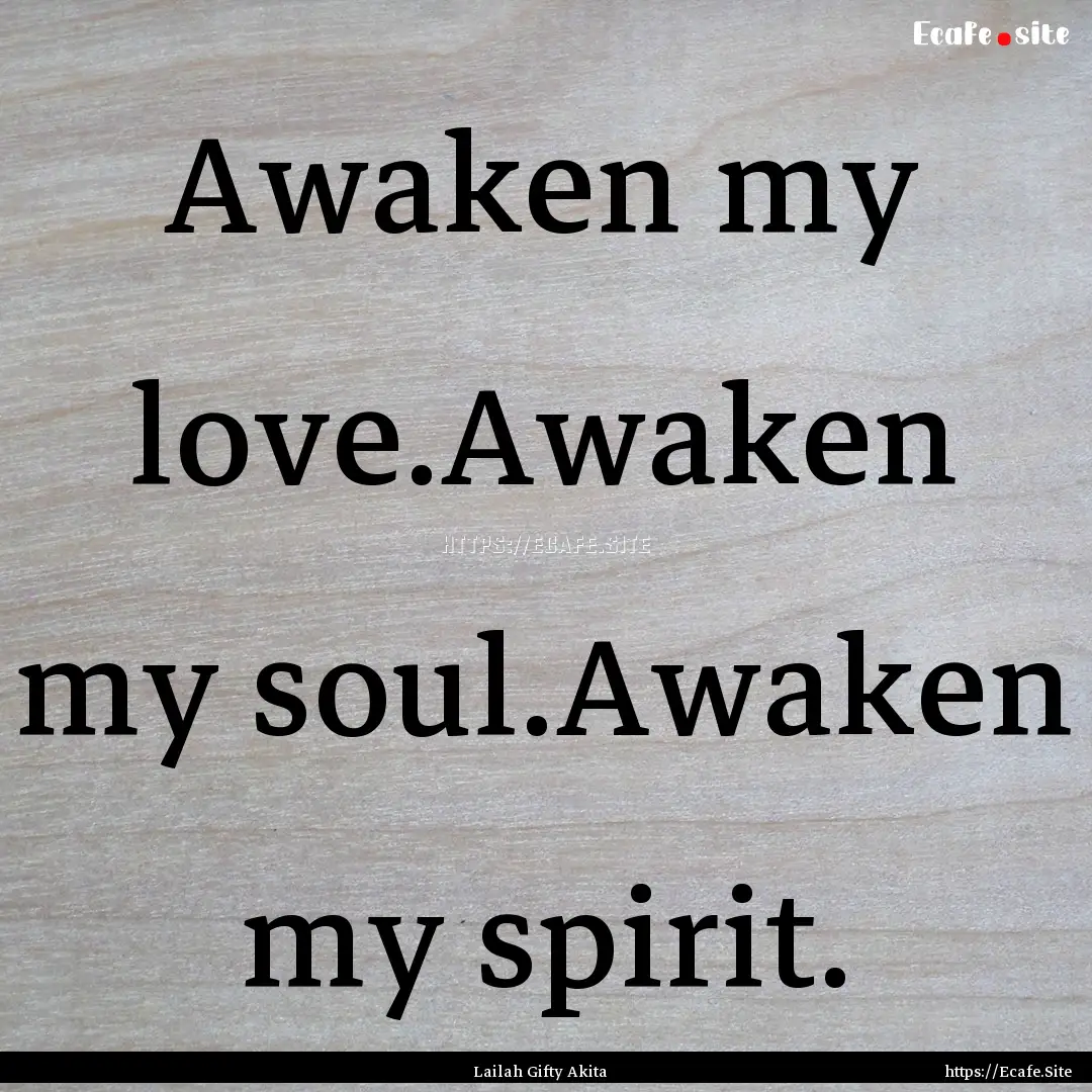 Awaken my love.Awaken my soul.Awaken my spirit..... : Quote by Lailah Gifty Akita