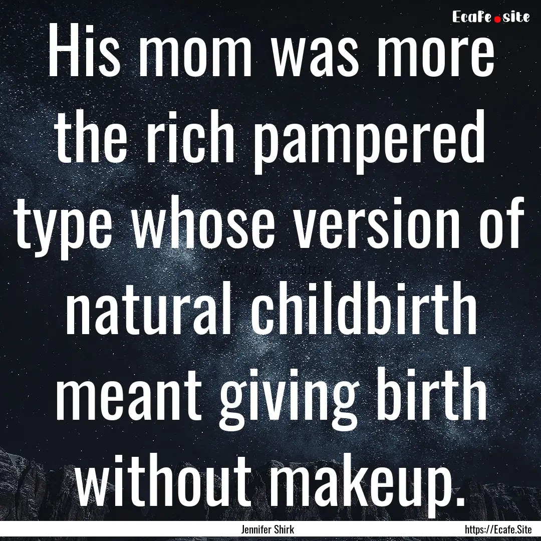 His mom was more the rich pampered type whose.... : Quote by Jennifer Shirk