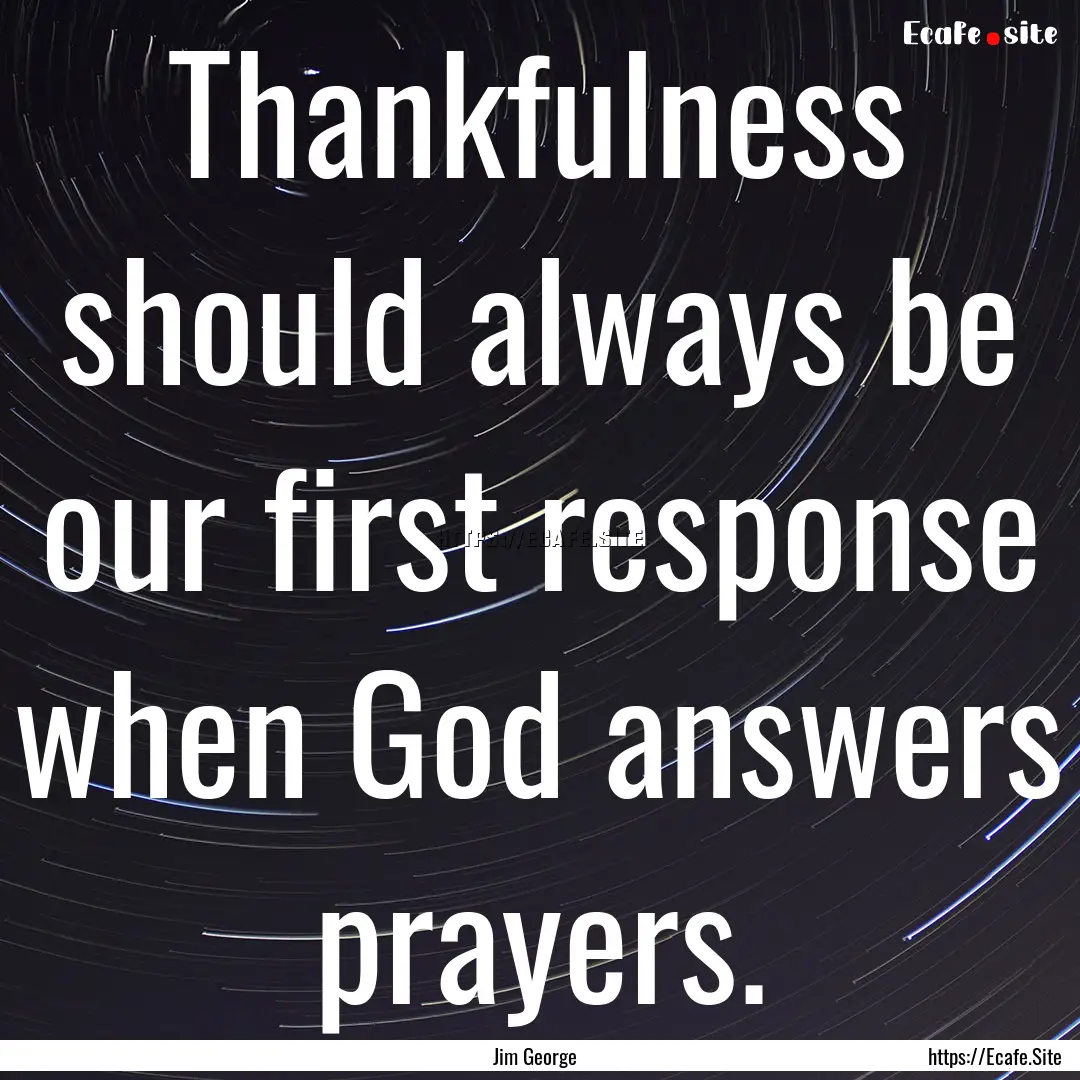 Thankfulness should always be our first response.... : Quote by Jim George