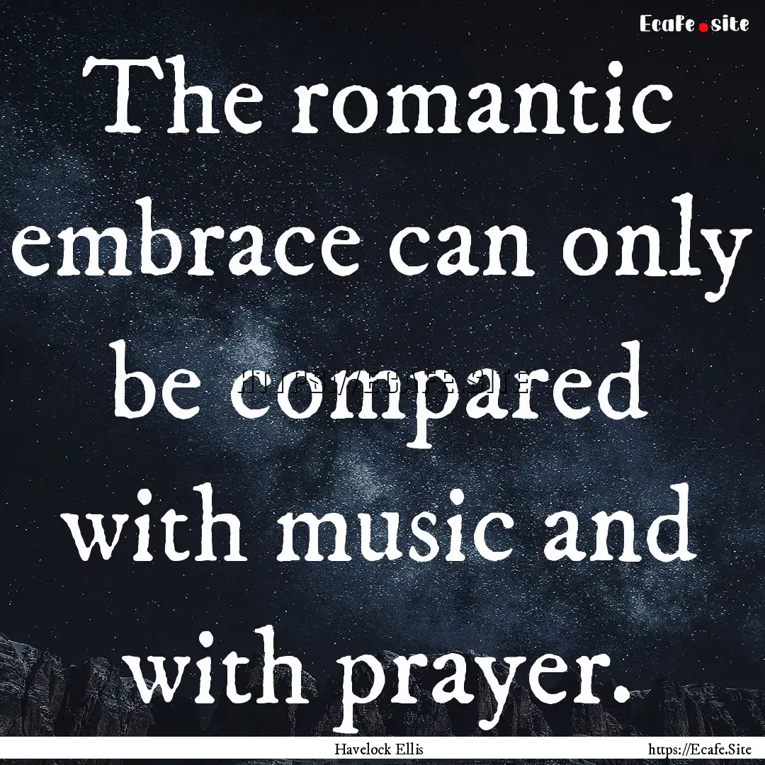 The romantic embrace can only be compared.... : Quote by Havelock Ellis