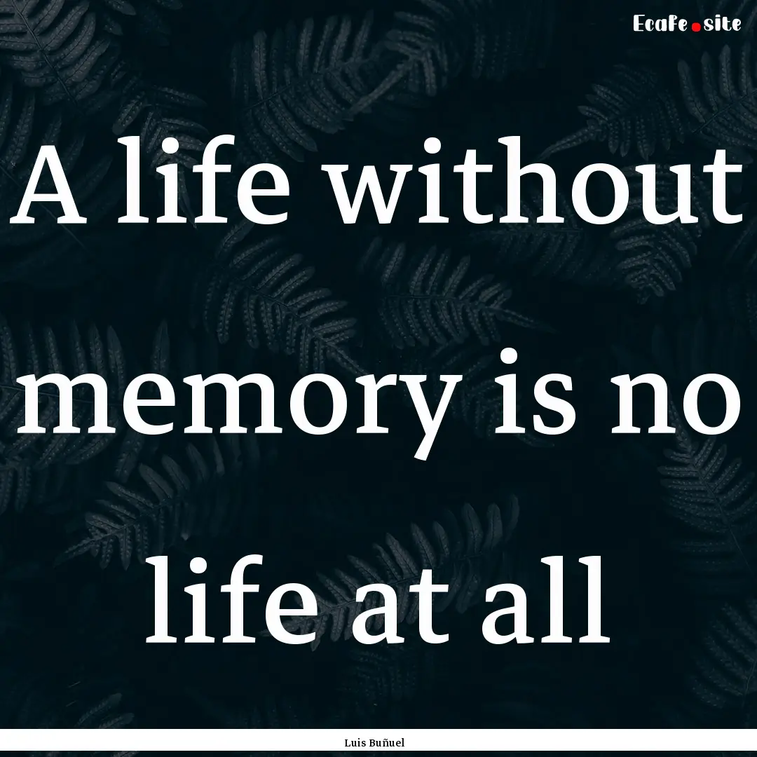 A life without memory is no life at all : Quote by Luis Buñuel