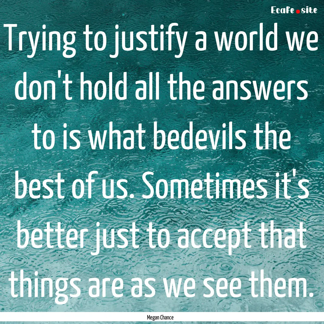 Trying to justify a world we don't hold all.... : Quote by Megan Chance