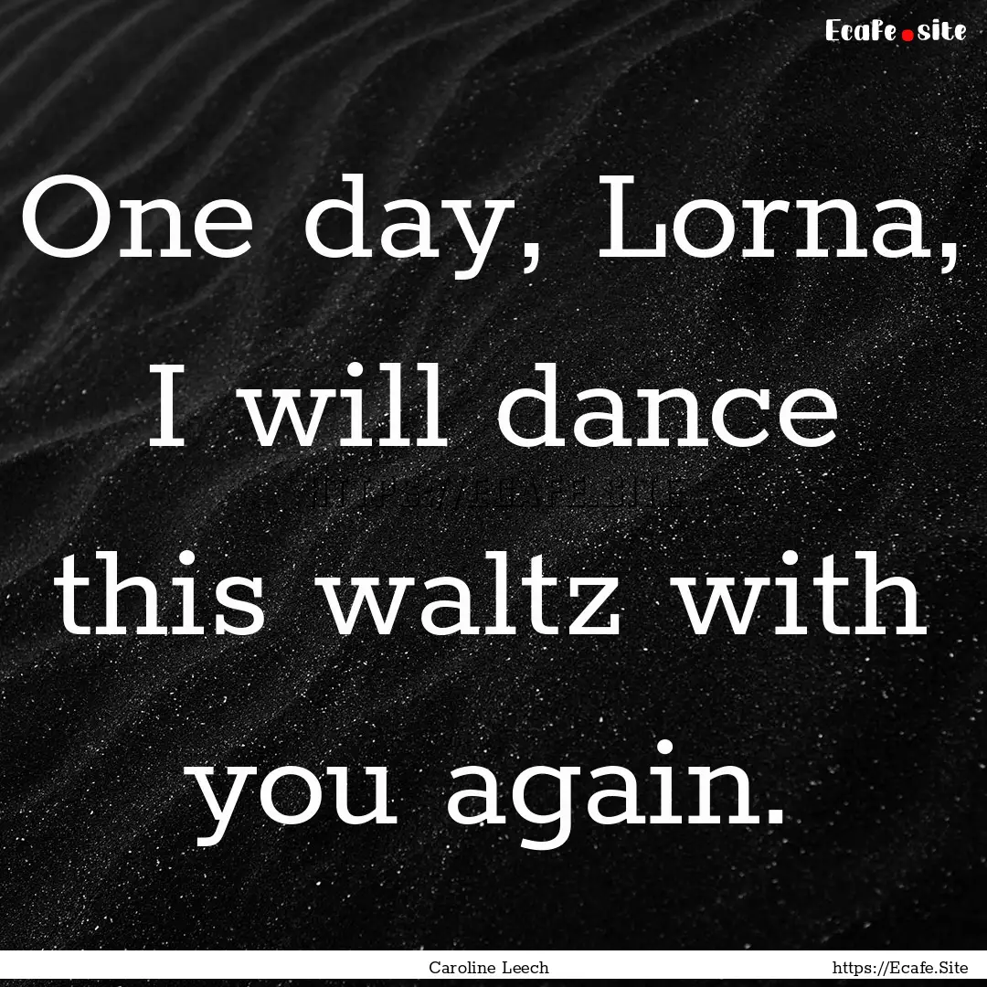 One day, Lorna, I will dance this waltz with.... : Quote by Caroline Leech