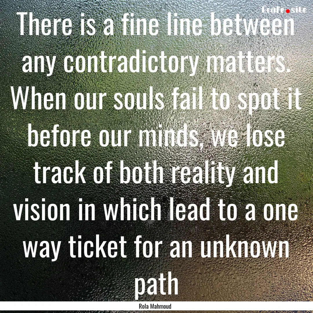 There is a fine line between any contradictory.... : Quote by Rola Mahmoud